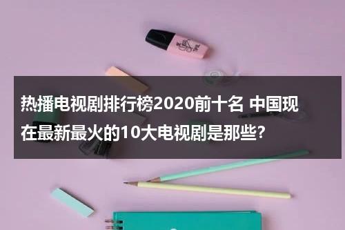 热播电视剧排行榜2020前十名 中国现在最新最火的10大电视剧是那些？（目前热播电视剧排行榜）-第1张图片-九妖电影