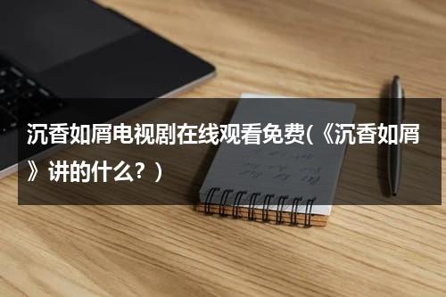 沉香如屑电视剧在线观看免费(《沉香如屑》讲的什么？)（沉香如屑预告高清）-第1张图片-九妖电影