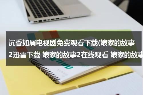 沉香如屑电视剧免费观看下载(娘家的故事2迅雷下载 娘家的故事2在线观看 娘家的故事2全集下载 电视剧 娘家的故事2分集介绍 娘家的故事2BT下载)（电视剧沉香如屑播出时间）-第1张图片-九妖电影