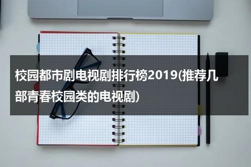 校园都市剧电视剧排行榜2019(推荐几部青春校园类的电视剧)（校园到都市的甜宠文）-第1张图片-九妖电影