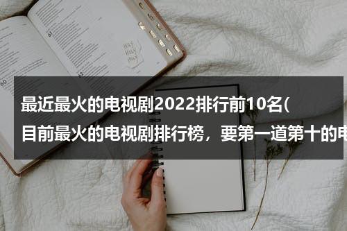 最近最火的电视剧2022排行前10名(目前最火的电视剧排行榜，要第一道第十的电视剧)（最今最火的电视剧）-第1张图片-九妖电影