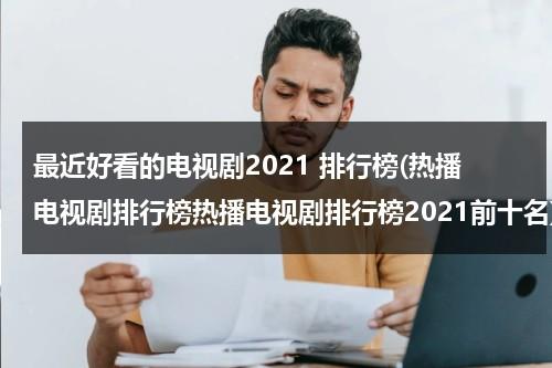 最近好看的电视剧2021 排行榜(热播电视剧排行榜热播电视剧排行榜2021前十名)（最近很好看的电视剧2020）-第1张图片-九妖电影