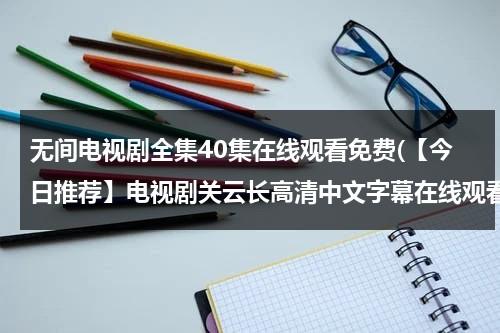 无间电视剧全集40集在线观看免费(【今日推荐】电视剧关云长高清中文字幕在线观看下载 关云长 - 时长1:46:00 - 在线观看 - 优酷视频)（无间电视剧简介）-第1张图片-九妖电影