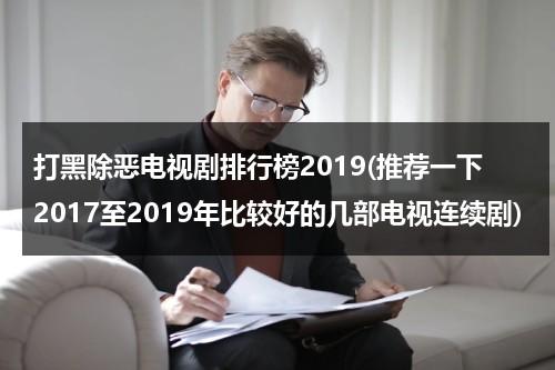 打黑除恶电视剧排行榜2019(推荐一下2017至2019年比较好的几部电视连续剧)（打黑除恶影视剧）-第1张图片-九妖电影