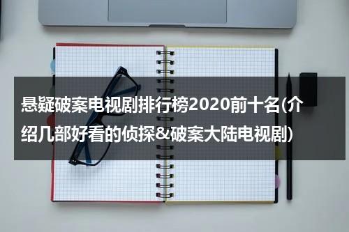 悬疑破案电视剧排行榜2020前十名(介绍几部好看的侦探&破案大陆电视剧)（破案悬疑类电视剧排行）-第1张图片-九妖电影