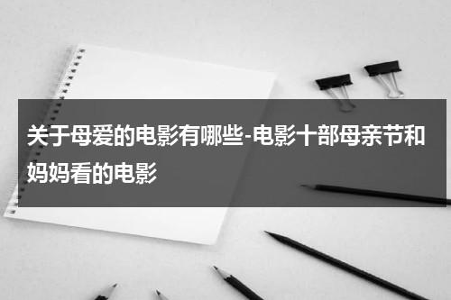 关于母爱的电影有哪些-电影十部母亲节和妈妈看的电影（关于母爱的电影简介）-第1张图片-九妖电影