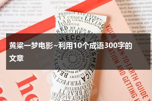 黄粱一梦电影~利用10个成语300字的文章（成语黄粱一梦中的黄粱指的是什么）-第1张图片-九妖电影