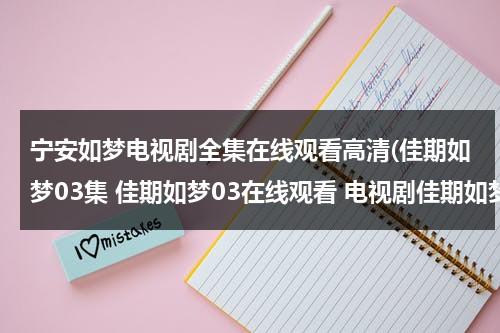 宁安如梦电视剧全集在线观看高清(佳期如梦03集 佳期如梦03在线观看 电视剧佳期如梦04集 电视剧佳期如梦04高清全集观看优酷土豆)（佳期如梦为什么分手）-第1张图片-九妖电影