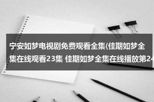 宁安如梦电视剧免费观看全集(佳期如梦全集在线观看23集 佳期如梦全集在线播放第24集 佳期如梦第23集and第24集优酷土豆视频观看)（宁佳佳是什么电视剧）-第1张图片-九妖电影