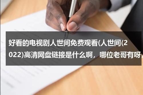 好看的电视剧人世间免费观看(人世间(2022)高清网盘链接是什么啊，哪位老哥有呀，求发一下)（人间世百度资源）-第1张图片-九妖电影