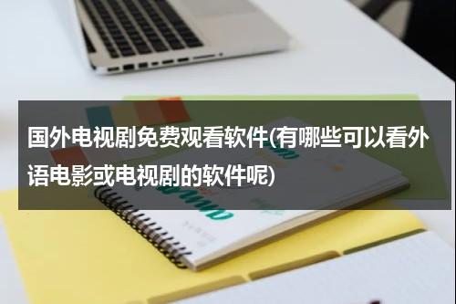 国外电视剧免费观看软件(有哪些可以看外语电影或电视剧的软件呢)（看外国剧的网址）-第1张图片-九妖电影