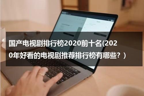 国产电视剧排行榜2020前十名(2020年好看的电视剧推荐排行榜有哪些？)（2021年国产剧排行榜）-第1张图片-九妖电影