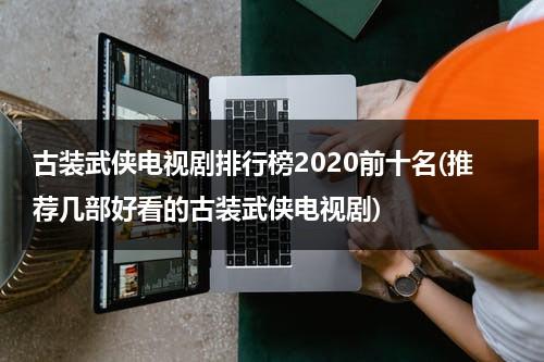 古装武侠电视剧排行榜2020前十名(推荐几部好看的古装武侠电视剧)（搜一下古装武侠剧）-第1张图片-九妖电影