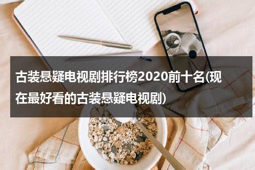 古装悬疑电视剧排行榜2020前十名(现在最好看的古装悬疑电视剧)（古装悬疑2020）-第1张图片-九妖电影