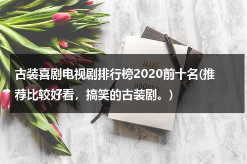 古装喜剧电视剧排行榜2020前十名(推荐比较好看，搞笑的古装剧。)（古装喜剧电视剧排行）-第1张图片-九妖电影