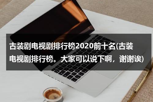 古装剧电视剧排行榜2020前十名(古装电视剧排行榜。大家可以说下啊，谢谢诶)（古装剧 排行榜）-第1张图片-九妖电影