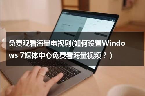 免费观看海量电视剧(如何设置Windows 7媒体中心免费看海量视频 ？)（电视剧免费播放器app）-第1张图片-九妖电影