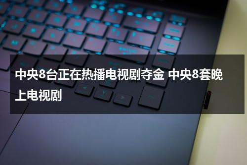 中央8台正在热播电视剧夺金 中央8套晚上电视剧（中央8套在线直播观看视频播放夺金）-第1张图片-九妖电影