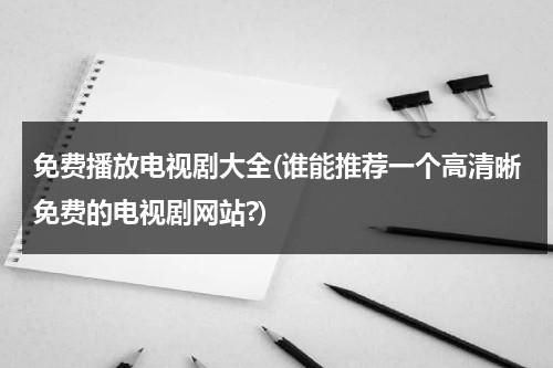 免费播放电视剧大全(谁能推荐一个高清晰免费的电视剧网站?)（爱分享影院免费观看电视剧的网站）-第1张图片-九妖电影