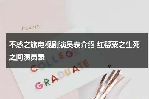 不惑之旅电视剧演员表介绍 红罂粟之生死之间演员表（不惑之年剧情介绍处理学生打架哪一集）-第1张图片-九妖电影