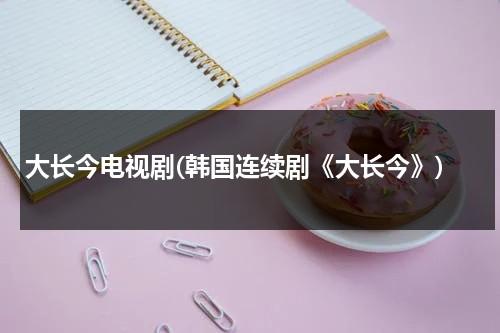 大长今电视剧(韩国连续剧《大长今》)（大长今国语版在线播放韩剧网）-第1张图片-九妖电影