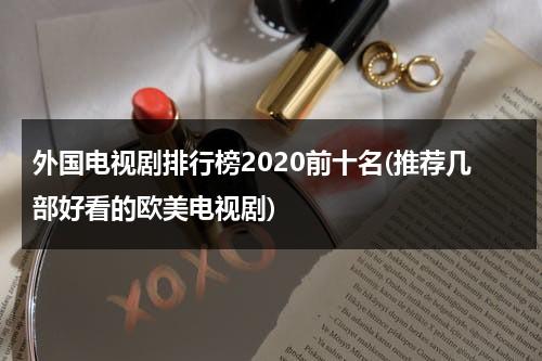 外国电视剧排行榜2020前十名(推荐几部好看的欧美电视剧)（外国电视剧推荐2024）-第1张图片-九妖电影