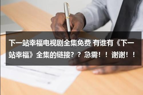 下一站幸福电视剧全集免费 有谁有《下一站幸福》全集的链接？？急需！！谢谢！！（电视剧《下一站幸福》在线观看全集）-第1张图片-九妖电影