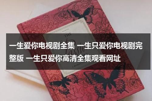 一生爱你电视剧全集 一生只爱你电视剧完整版 一生只爱你高清全集观看网址（一生只爱你电视剧29集）-第1张图片-九妖电影