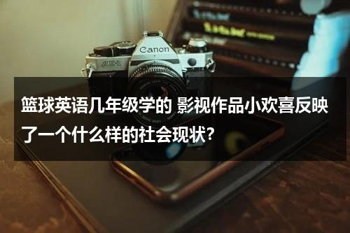 篮球英语几年级学的 影视作品小欢喜反映了一个什么样的社会现状？（篮球的英文介绍 小学生）-第1张图片-九妖电影