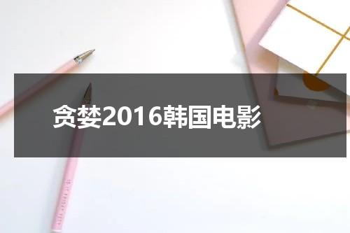 贪婪2016韩国电影（韩国电视贪婪在线观看）-第1张图片-九妖电影