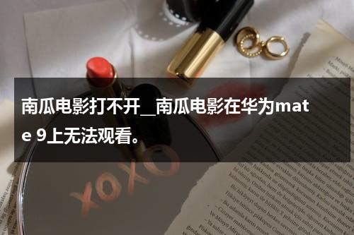 南瓜电影打不开__南瓜电影在华为mate 9上无法观看。（南瓜电影app打不开）-第1张图片-九妖电影