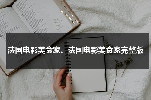 法国电影美食家、法国电影美食家完整版（电影美食家完整版法国）-第1张图片-九妖电影