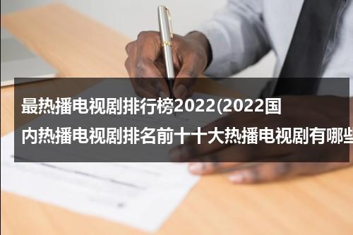 最热播电视剧排行榜2022(2022国内热播电视剧排名前十十大热播电视剧有哪些)（热播电视剧前十名2020）-第1张图片-九妖电影