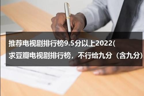 推荐电视剧排行榜9.5分以上2022(求豆瓣电视剧排行榜，不行给九分（含九分）以上的也可以)（豆瓣9分以上的电视剧排行榜）-第1张图片-九妖电影