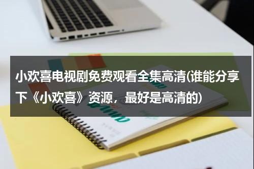 小欢喜电视剧免费观看全集高清(谁能分享下《小欢喜》资源，最好是高清的)（小欢喜在线看全集）-第1张图片-九妖电影