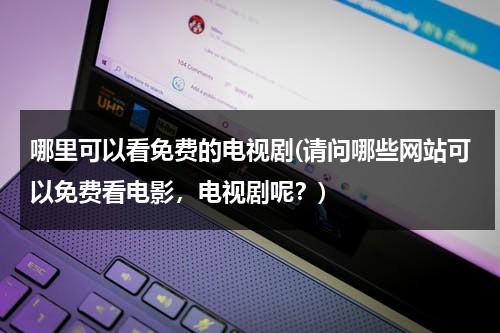 哪里可以看免费的电视剧(请问哪些网站可以免费看电影，电视剧呢？)（在哪能看免费的电视剧?）-第1张图片-九妖电影