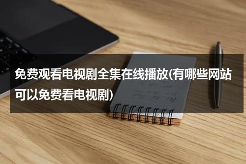 免费观看电视剧全集在线播放(有哪些网站可以免费看电视剧)（免费观看的电视剧的网址）-第1张图片-九妖电影