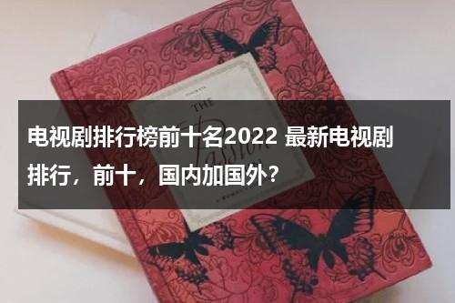 电视剧排行榜前十名2022 最新电视剧排行，前十，国内加国外？（电视剧排行榜2021）-第1张图片-九妖电影