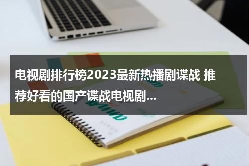 电视剧排行榜2023最新热播剧谍战 推荐好看的国产谍战电视剧...（最新热播谍战剧2020有哪些）-第1张图片-九妖电影