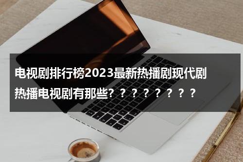 电视剧排行榜2023最新热播剧现代剧 热播电视剧有那些？？？？？？？？（2021年电视剧热度榜第一名）-第1张图片-九妖电影