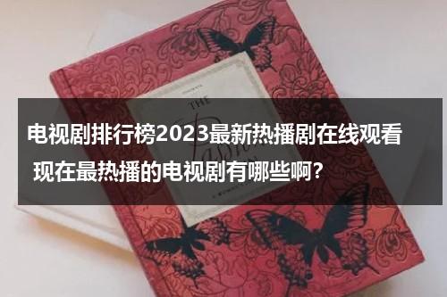 电视剧排行榜2023最新热播剧在线观看 现在最热播的电视剧有哪些啊？（2021最新热播电视剧网站）-第1张图片-九妖电影