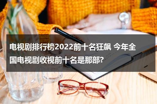 电视剧排行榜2022前十名狂飙 今年全国电视剧收视前十名是那部?（2020电视剧收视率前十名）-第1张图片-九妖电影