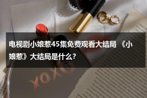 电视剧小娘惹45集免费观看大结局 《小娘惹》大结局是什么？（《小娘惹》第45集大结局）-第1张图片-九妖电影