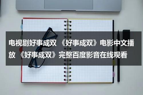 电视剧好事成双 《好事成双》电影中文播放 《好事成双》完整百度影音在线观看（好事成双 电影 1995）-第1张图片-九妖电影