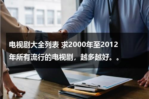 电视剧大全列表 求2000年至2012年所有流行的电视剧，越多越好。。（2000年热播的电视剧有哪些）-第1张图片-九妖电影