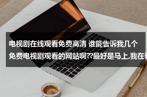 电视剧在线观看免费高清 谁能告诉我几个免费电视剧观看的网站啊??最好是马上,我在看王子变青蛙,可找不到从哪看?（能免费观看所有电视剧）-第1张图片-九妖电影