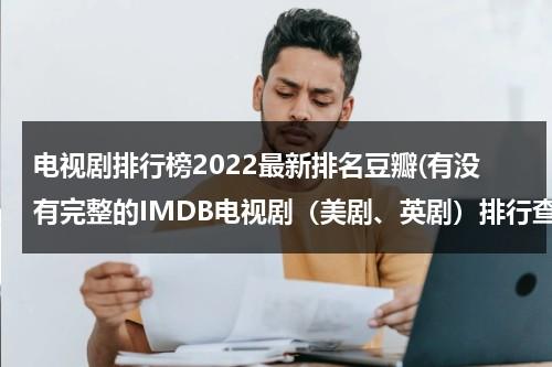 电视剧排行榜2022最新排名豆瓣(有没有完整的IMDB电视剧（美剧、英剧）排行查询的地方。)（豆瓣最高分美剧电视剧）-第1张图片-九妖电影