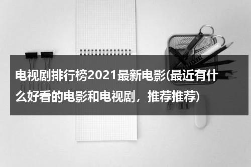 电视剧排行榜2021最新电影(最近有什么好看的电影和电视剧，推荐推荐)（电影最新2022）-第1张图片-九妖电影