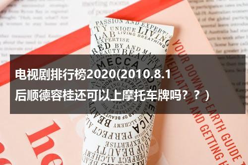 电视剧排行榜2020(2010.8.1后顺德容桂还可以上摩托车牌吗？？)（容桂买摩托车政策）-第1张图片-九妖电影